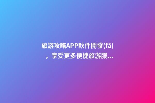 旅游攻略APP軟件開發(fā)，享受更多便捷旅游服務(wù)